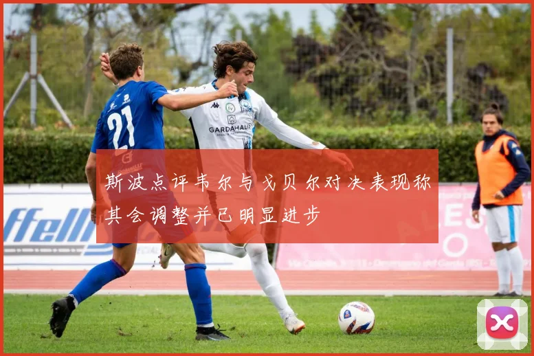 斯波点评韦尔与戈贝尔对决表现称其会调整并已明显进步