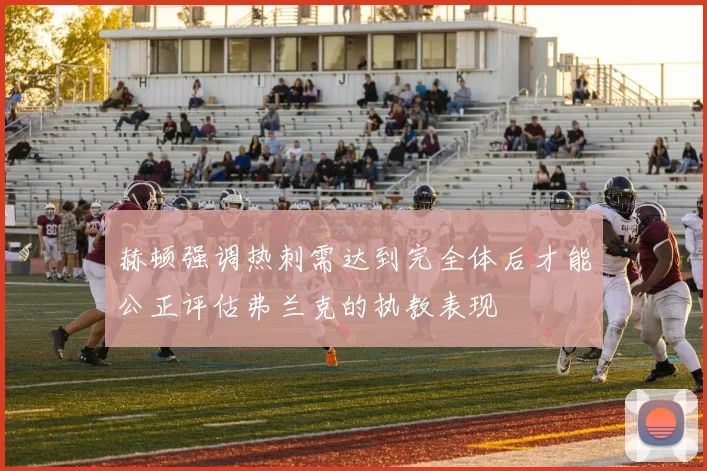 赫顿强调热刺需达到完全体后才能公正评估弗兰克的执教表现