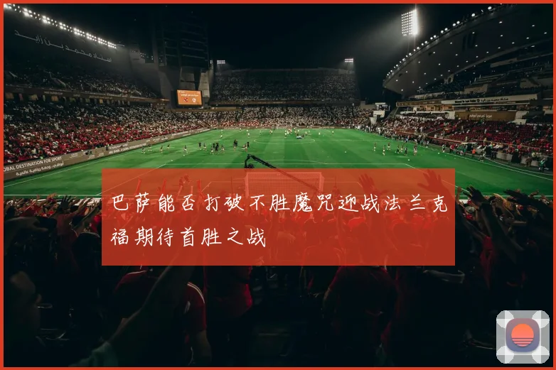 巴萨能否打破不胜魔咒迎战法兰克福期待首胜之战