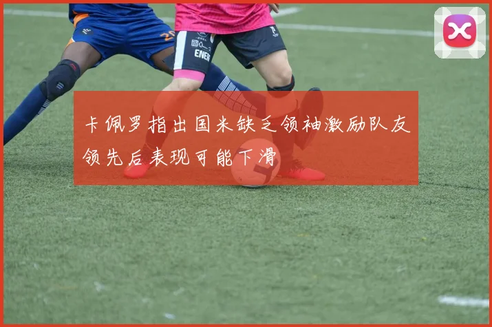 卡佩罗指出国米缺乏领袖激励队友领先后表现可能下滑