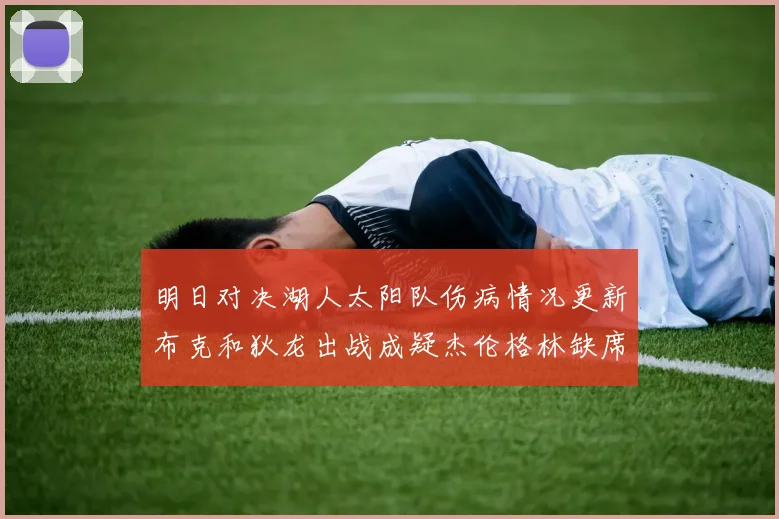 明日对决湖人太阳队伤病情况更新布克和狄龙出战成疑杰伦格林缺席