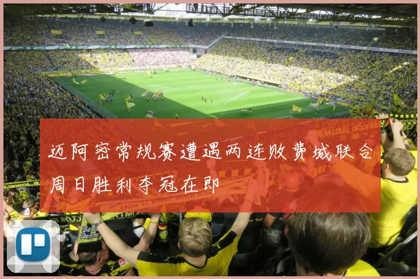 迈阿密常规赛遭遇两连败费城联合周日胜利夺冠在即