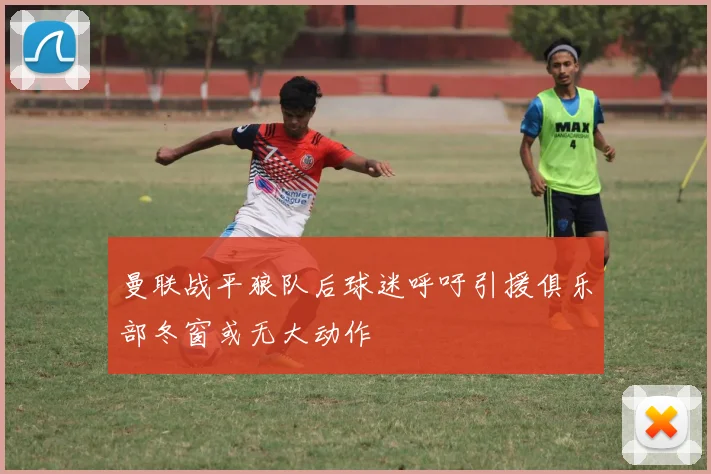 曼联战平狼队后球迷呼吁引援俱乐部冬窗或无大动作