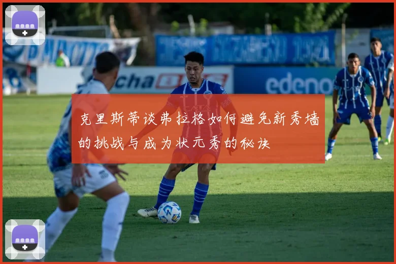 克里斯蒂谈弗拉格如何避免新秀墙的挑战与成为状元秀的秘诀