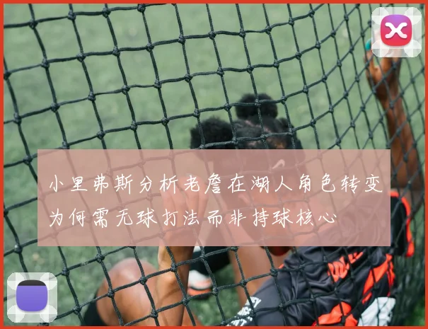 小里弗斯分析老詹在湖人角色转变为何需无球打法而非持球核心