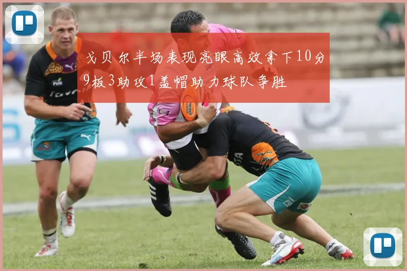 戈贝尔半场表现亮眼高效拿下10分9板3助攻1盖帽助力球队争胜