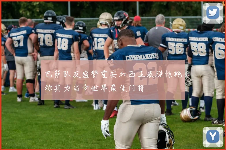 巴萨队友盛赞霍安加西亚表现惊艳称其为当今世界最佳门将