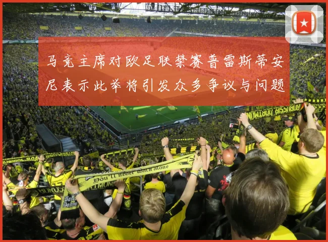 马竞主席对欧足联禁赛普雷斯蒂安尼表示此举将引发众多争议与问题
