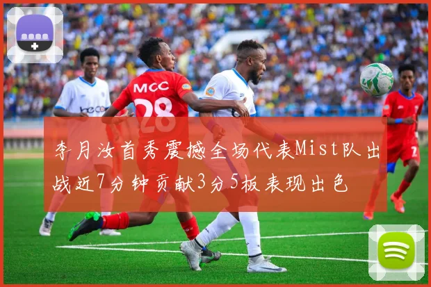 李月汝首秀震撼全场代表Mist队出战近7分钟贡献3分5板表现出色