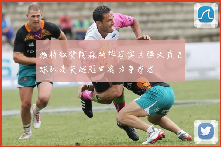 赖特称赞阿森纳阵容实力强大直言球队是英超冠军有力争夺者