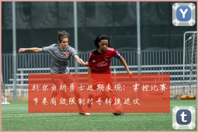 科尔分析勇士近期表现：掌控比赛节奏有效限制对手转换进攻