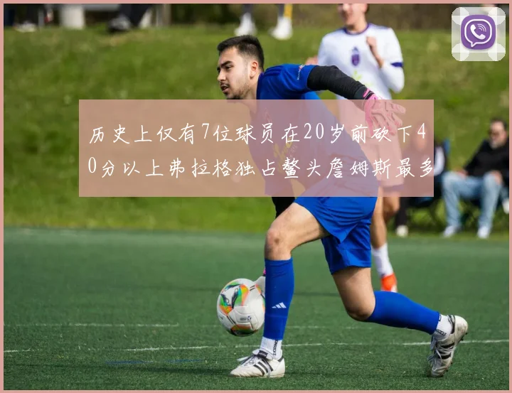 历史上仅有7位球员在20岁前砍下40分以上弗拉格独占鳌头詹姆斯最多