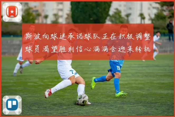 斯波向球迷承诺球队正在积极调整球员渴望胜利信心满满会迎来转机