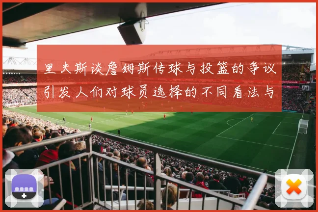里夫斯谈詹姆斯传球与投篮的争议引发人们对球员选择的不同看法与评价
