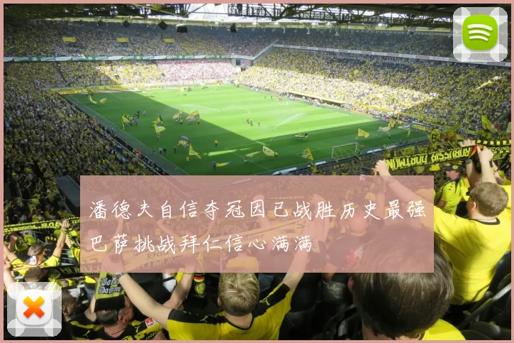 潘德夫自信夺冠因已战胜历史最强巴萨挑战拜仁信心满满